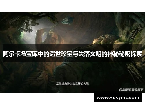 阿尔卡冯宝库中的遗世珍宝与失落文明的神秘秘密探索