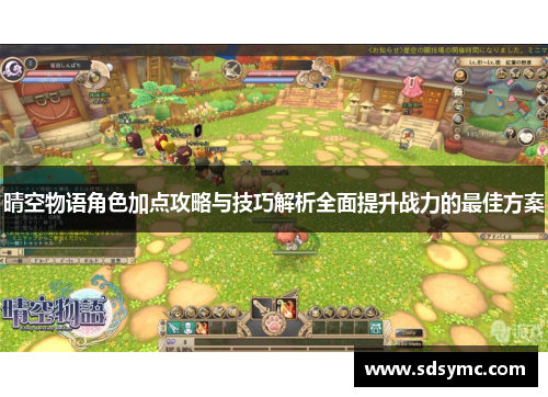 晴空物语角色加点攻略与技巧解析全面提升战力的最佳方案